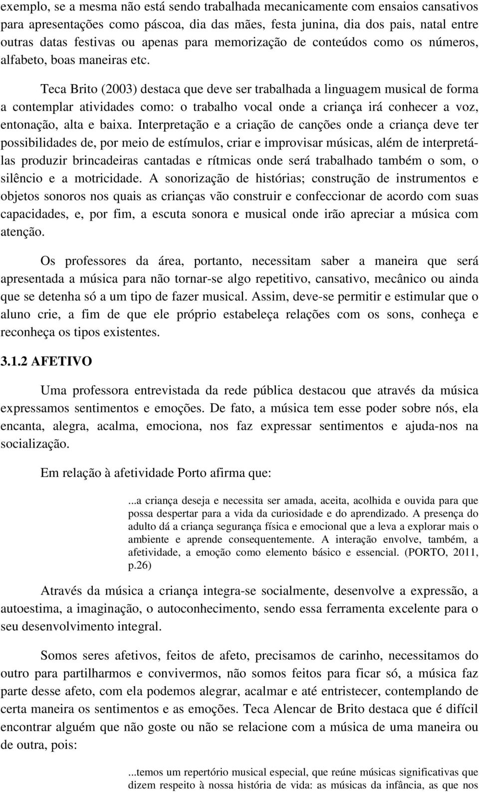 Teca Brito (2003) destaca que deve ser trabalhada a linguagem musical de forma a contemplar atividades como: o trabalho vocal onde a criança irá conhecer a voz, entonação, alta e baixa.