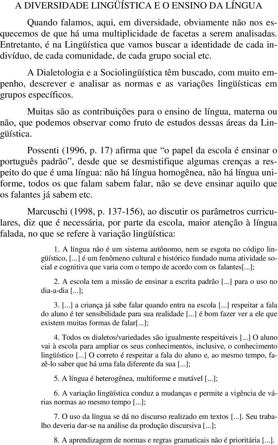 A Dialetologia e a Sociolingüística têm buscado, com muito empenho, descrever e analisar as normas e as variações lingüísticas em grupos específicos.