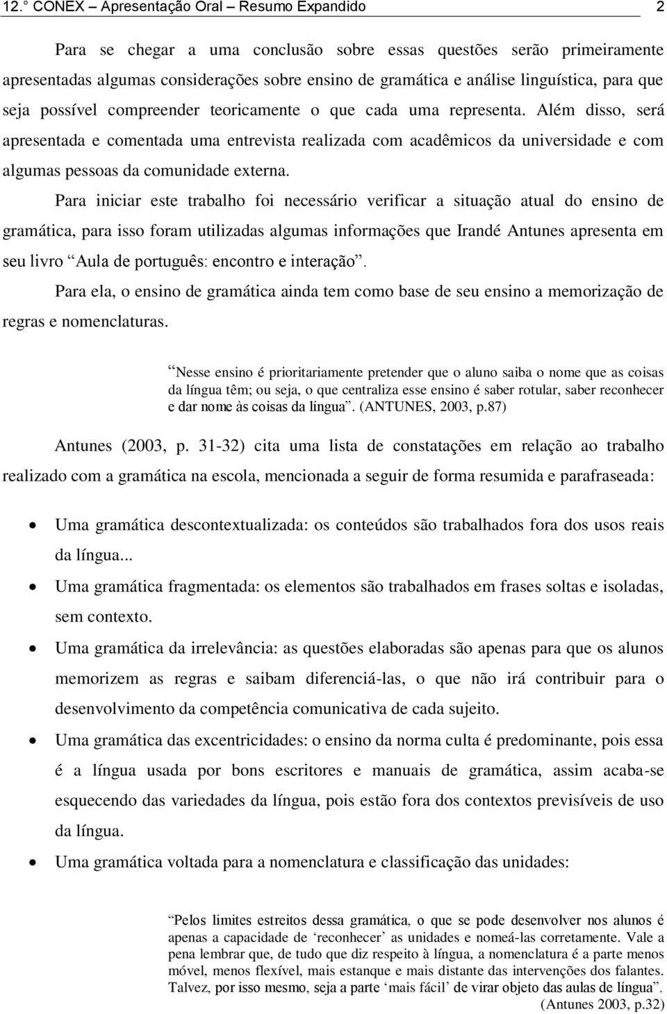 Além disso, será apresentada e comentada uma entrevista realizada com acadêmicos da universidade e com algumas pessoas da comunidade externa.