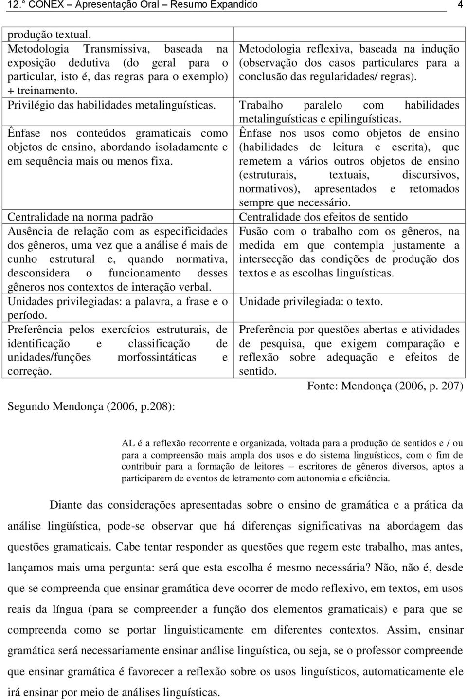 Trabalho paralelo com habilidades metalinguísticas e epilinguísticas. Ênfase nos conteúdos gramaticais como objetos de ensino, abordando isoladamente e em sequência mais ou menos fixa.