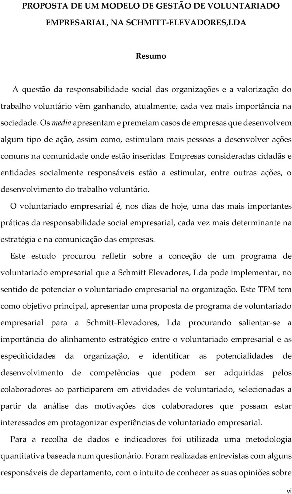 Os media apresentam e premeiam casos de empresas que desenvolvem algum tipo de ação, assim como, estimulam mais pessoas a desenvolver ações comuns na comunidade onde estão inseridas.