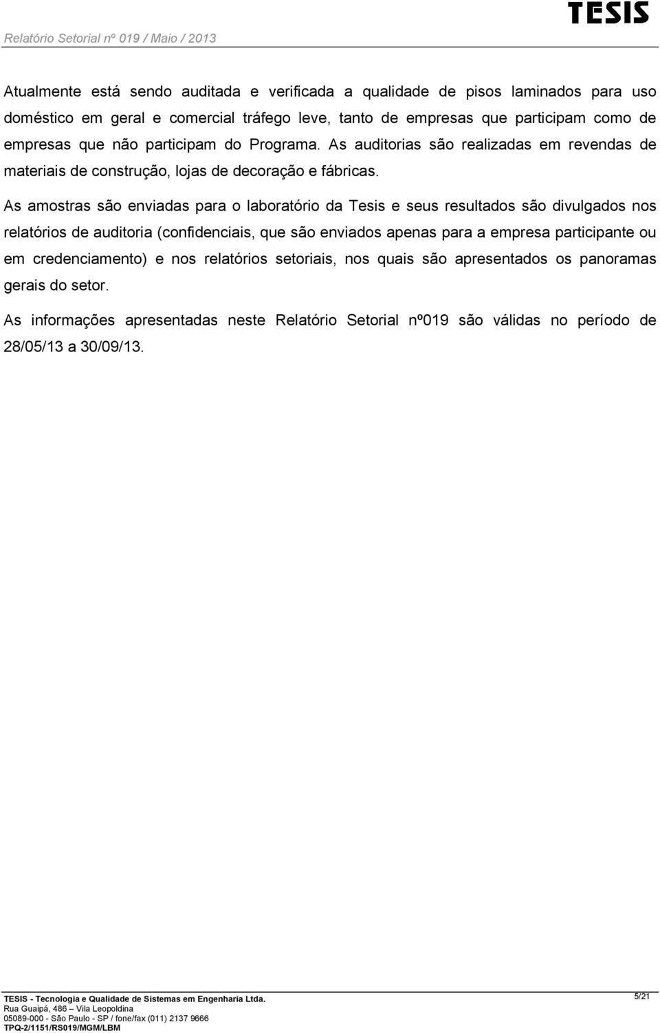 As amostras são enviadas para o laboratório da Tesis e seus resultados são divulgados nos relatórios de auditoria (confidenciais, que são enviados apenas para a empresa