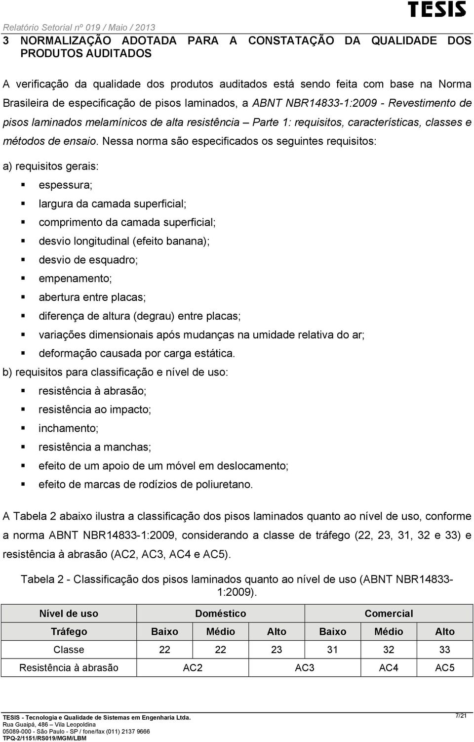 Nessa norma são especificados os seguintes requisitos: a) requisitos gerais: espessura; largura da camada superficial; comprimento da camada superficial; desvio longitudinal (efeito banana); desvio