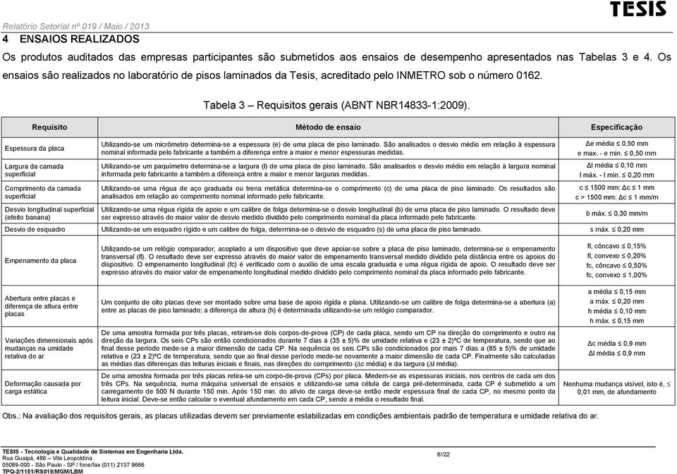 Requisito Método de ensaio Especificação Espessura da placa Largura da camada superficial Comprimento da camada superficial Desvio longitudinal superficial (efeito banana) Utilizando-se um micrômetro