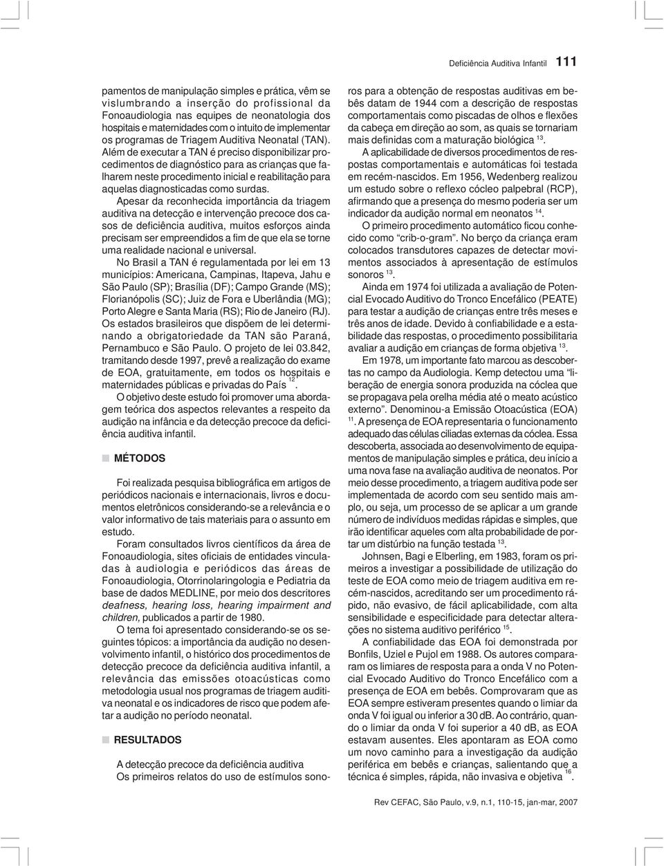 Além de executar a TAN é preciso disponibilizar procedimentos de diagnóstico para as crianças que falharem neste procedimento inicial e reabilitação para aquelas diagnosticadas como surdas.