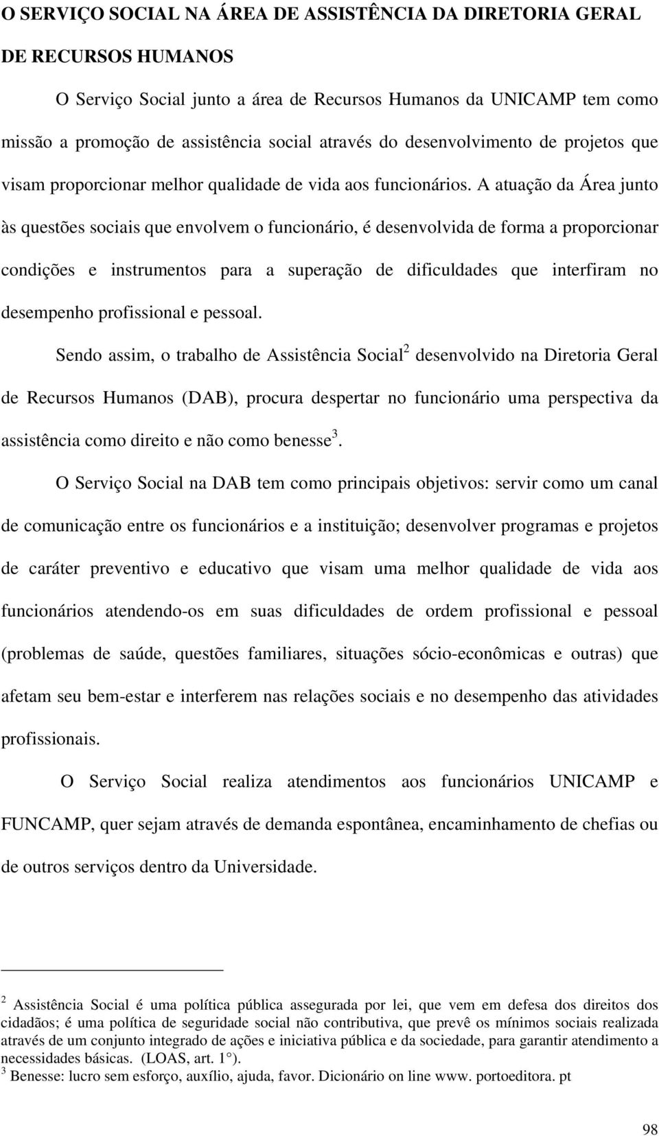 A atuação da Área junto às questões sociais que envolvem o funcionário, é desenvolvida de forma a proporcionar condições e instrumentos para a superação de dificuldades que interfiram no desempenho