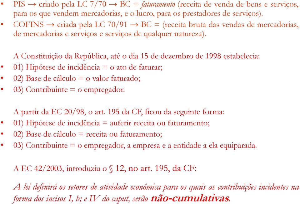 A Constituição da República, até o dia 15 de dezembro de 1998 estabelecia: 01) Hipótese de incidência = o ato de faturar; 02) Base de cálculo = o valor faturado; 03) Contribuinte = o empregador.