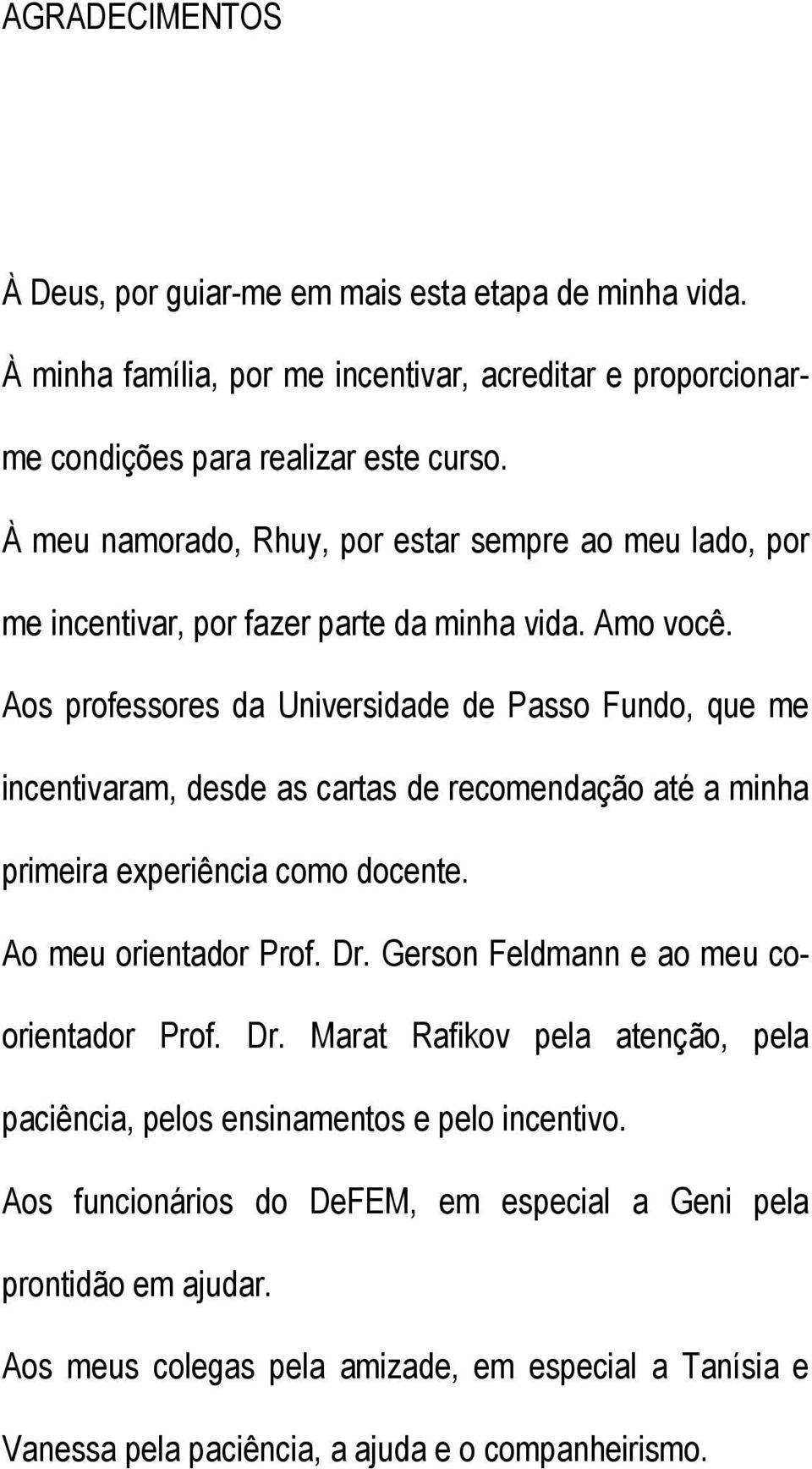 Aos professores da Universidade de Passo Fundo, que me incentivaram, desde as cartas de recomendação até a minha primeira experiência como docente. Ao meu orientador Prof. Dr.