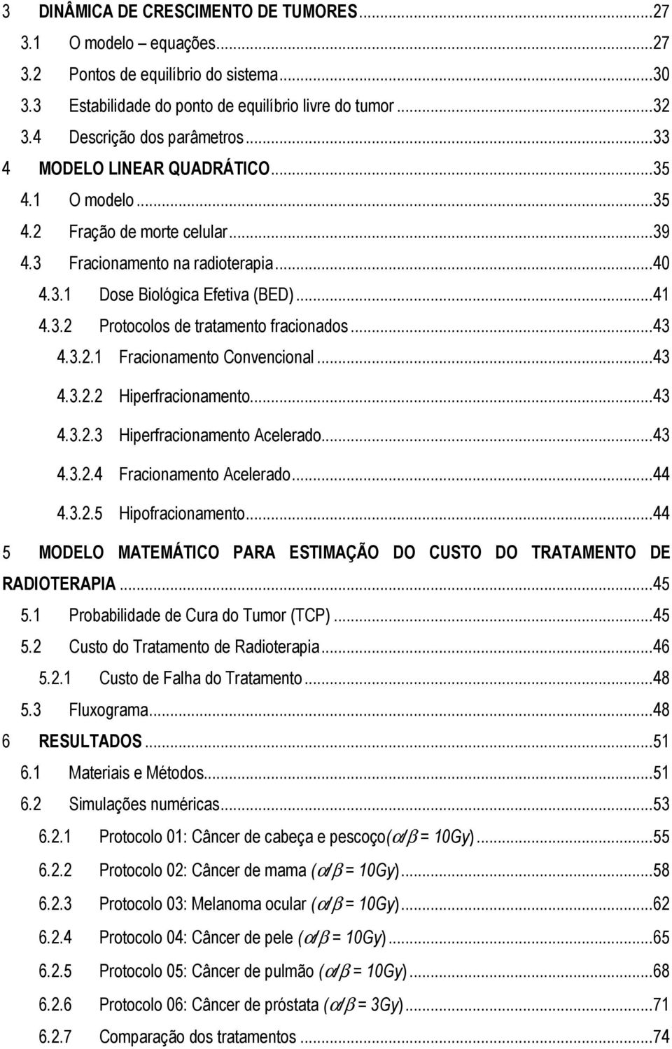 ..43 4.3.2. Fracionamento Convencional...43 4.3.2.2 Hiperfracionamento...43 4.3.2.3 Hiperfracionamento Acelerado...43 4.3.2.4 Fracionamento Acelerado...44 4.3.2.5 Hipofracionamento.