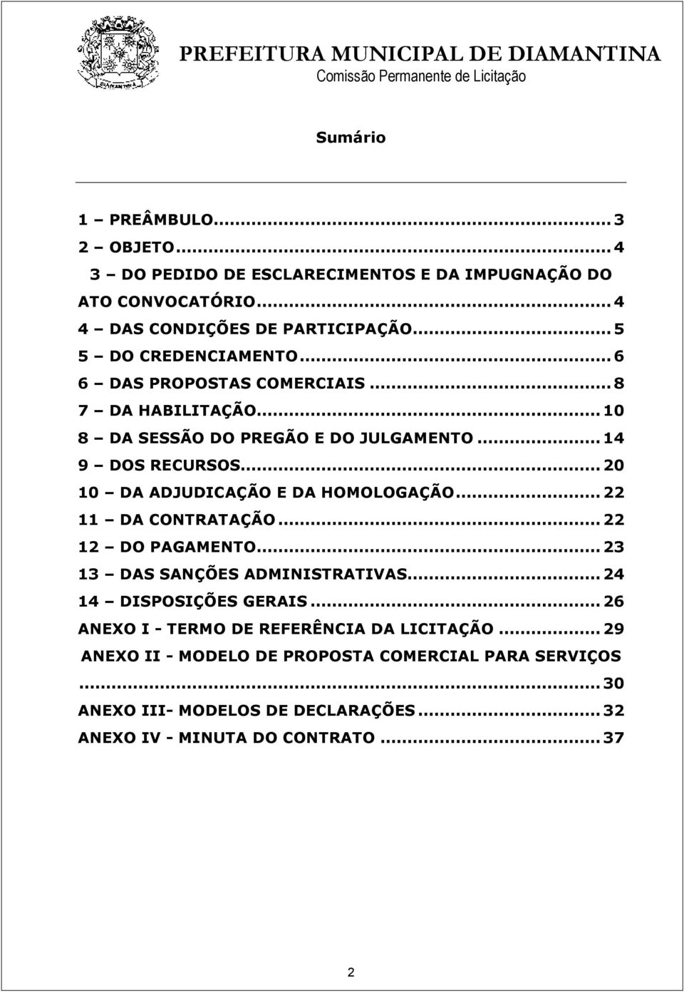 .. 20 10 DA ADJUDICAÇÃO E DA HOMOLOGAÇÃO... 22 11 DA CONTRATAÇÃO... 22 12 DO PAGAMENTO... 23 13 DAS SANÇÕES ADMINISTRATIVAS... 24 14 DISPOSIÇÕES GERAIS.