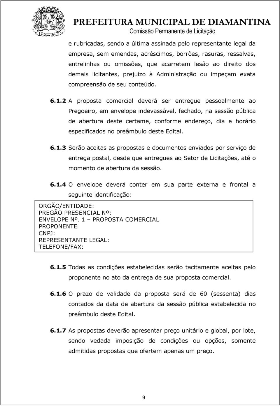 2 A proposta comercial deverá ser entregue pessoalmente ao Pregoeiro, em envelope indevassável, fechado, na sessão pública de abertura deste certame, conforme endereço, dia e horário especificados no