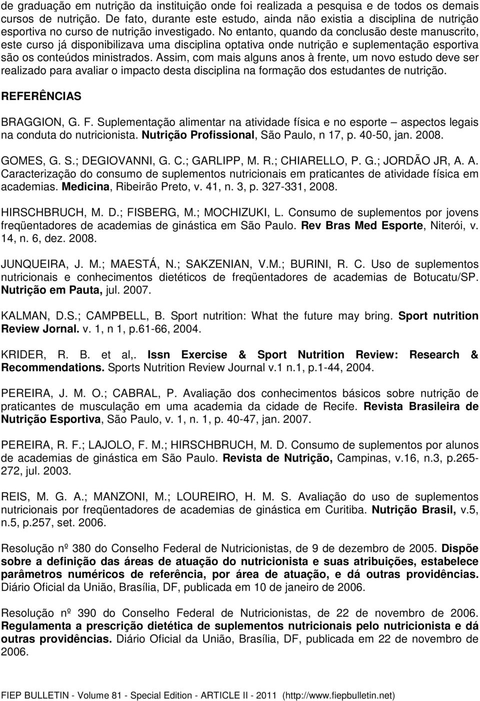 No entanto, quando da conclusão deste manuscrito, este curso já disponibilizava uma disciplina optativa onde nutrição e suplementação esportiva são os conteúdos ministrados.