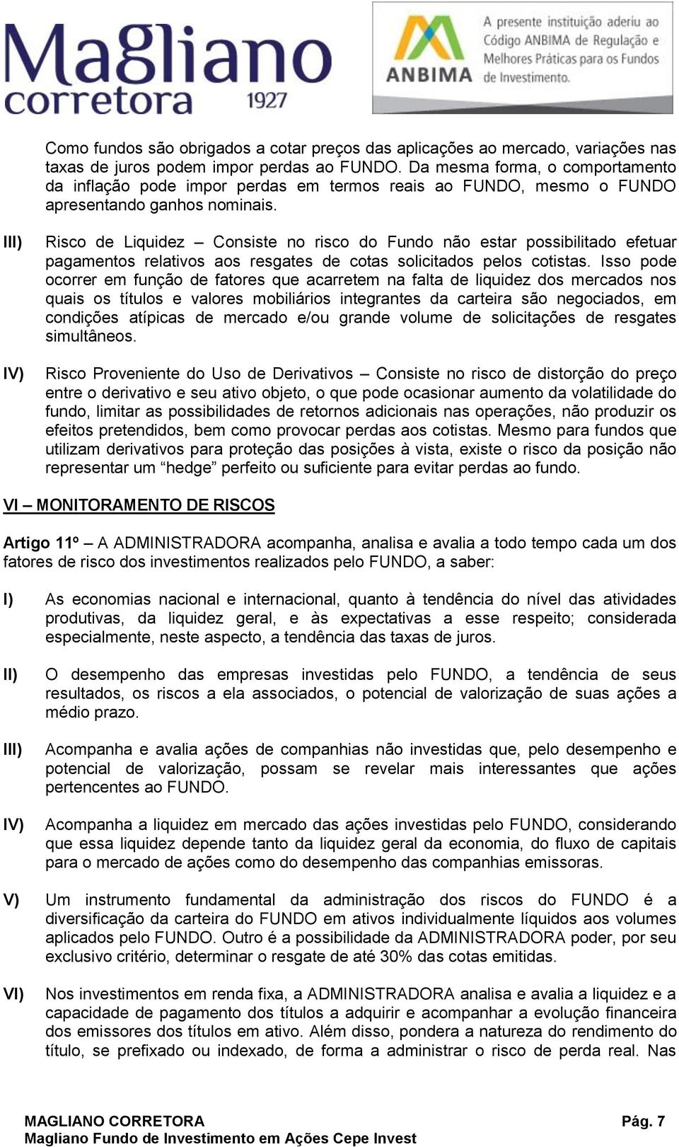 I IV) Risco de Liquidez Consiste no risco do Fundo não estar possibilitado efetuar pagamentos relativos aos resgates de cotas solicitados pelos cotistas.