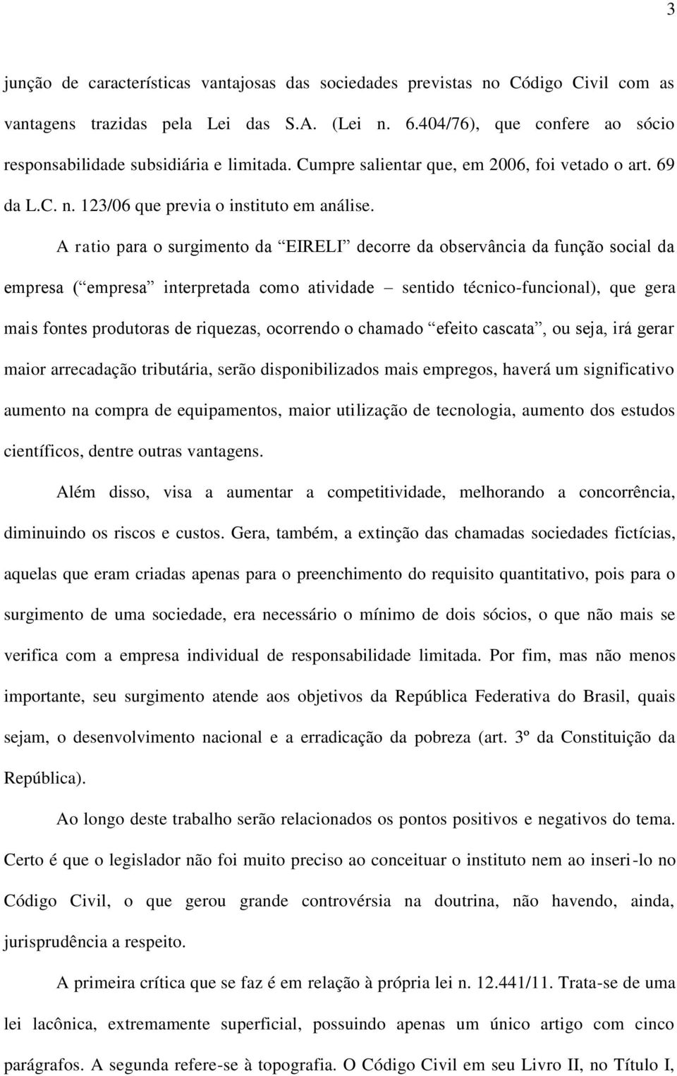 A ratio para o surgimento da EIRELI decorre da observância da função social da empresa ( empresa interpretada como atividade sentido técnico-funcional), que gera mais fontes produtoras de riquezas,