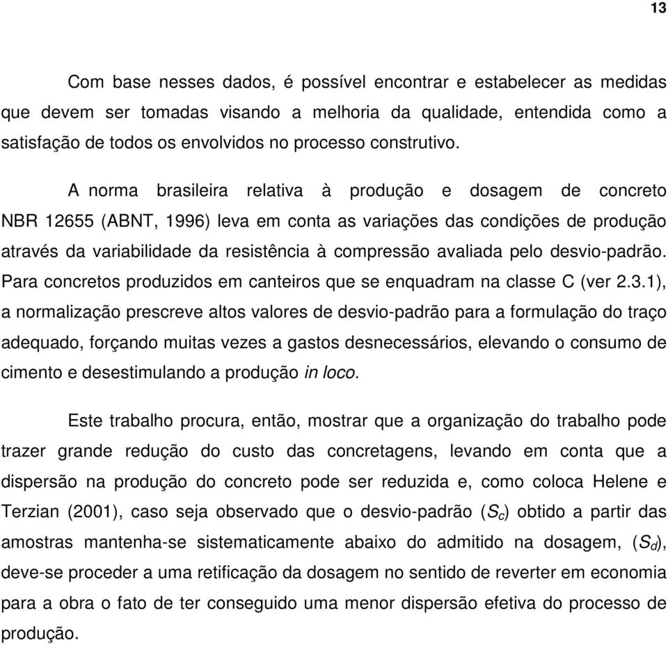 A norma brasileira relativa à produção e dosagem de concreto NBR 12655 (ABNT, 1996) leva em conta as variações das condições de produção através da variabilidade da resistência à compressão avaliada