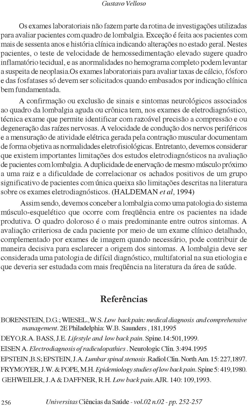 Nestes pacientes, o teste de velocidade de hemossedimentação elevado sugere quadro inflamatório tecidual, e as anormalidades no hemograma completo podem levantar a suspeita de neoplasia.