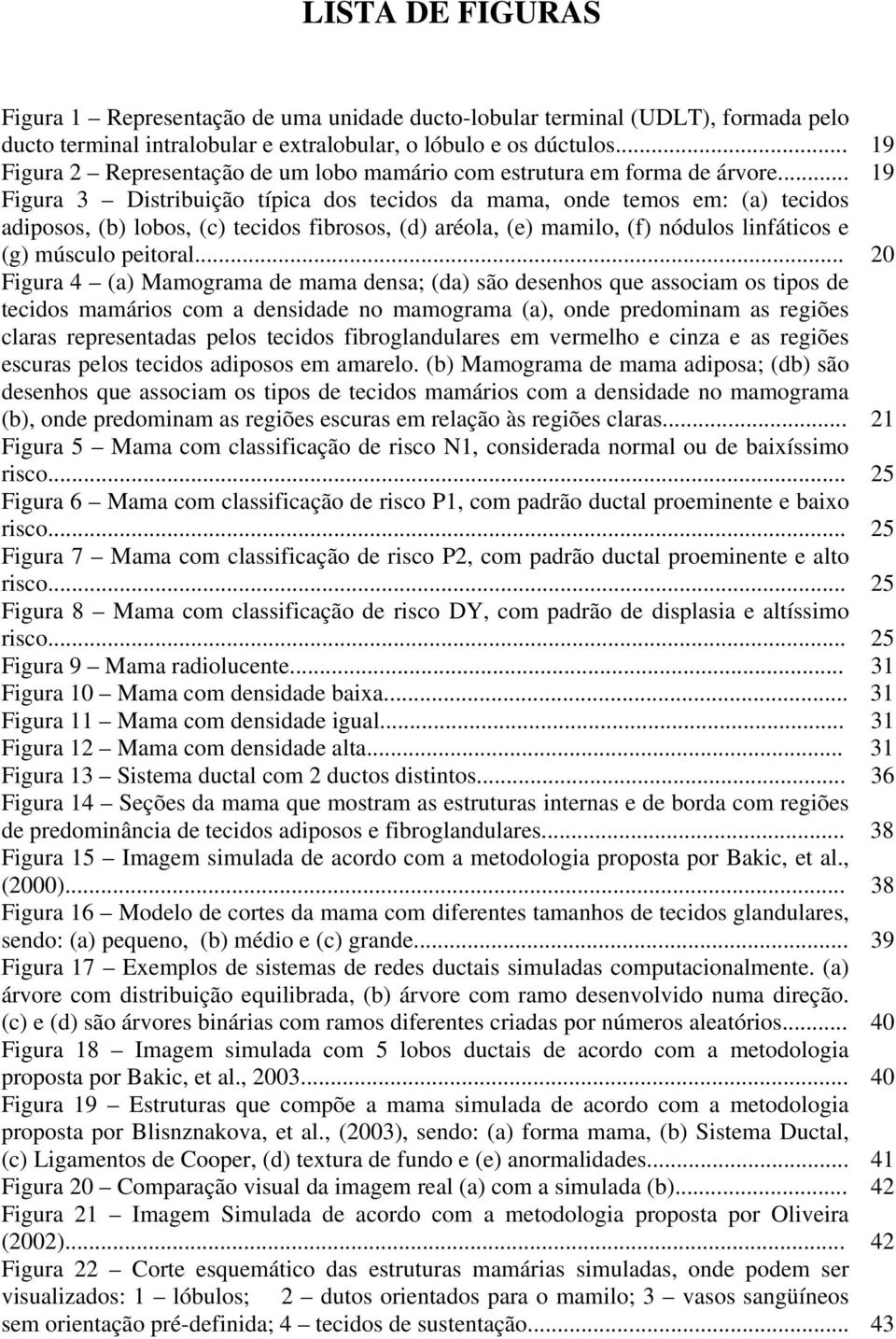 .. 19 Figura 3 Distribuição típica dos tecidos da mama, onde temos em: (a) tecidos adiposos, (b) lobos, (c) tecidos fibrosos, (d) aréola, (e) mamilo, (f) nódulos linfáticos e (g) músculo peitoral.