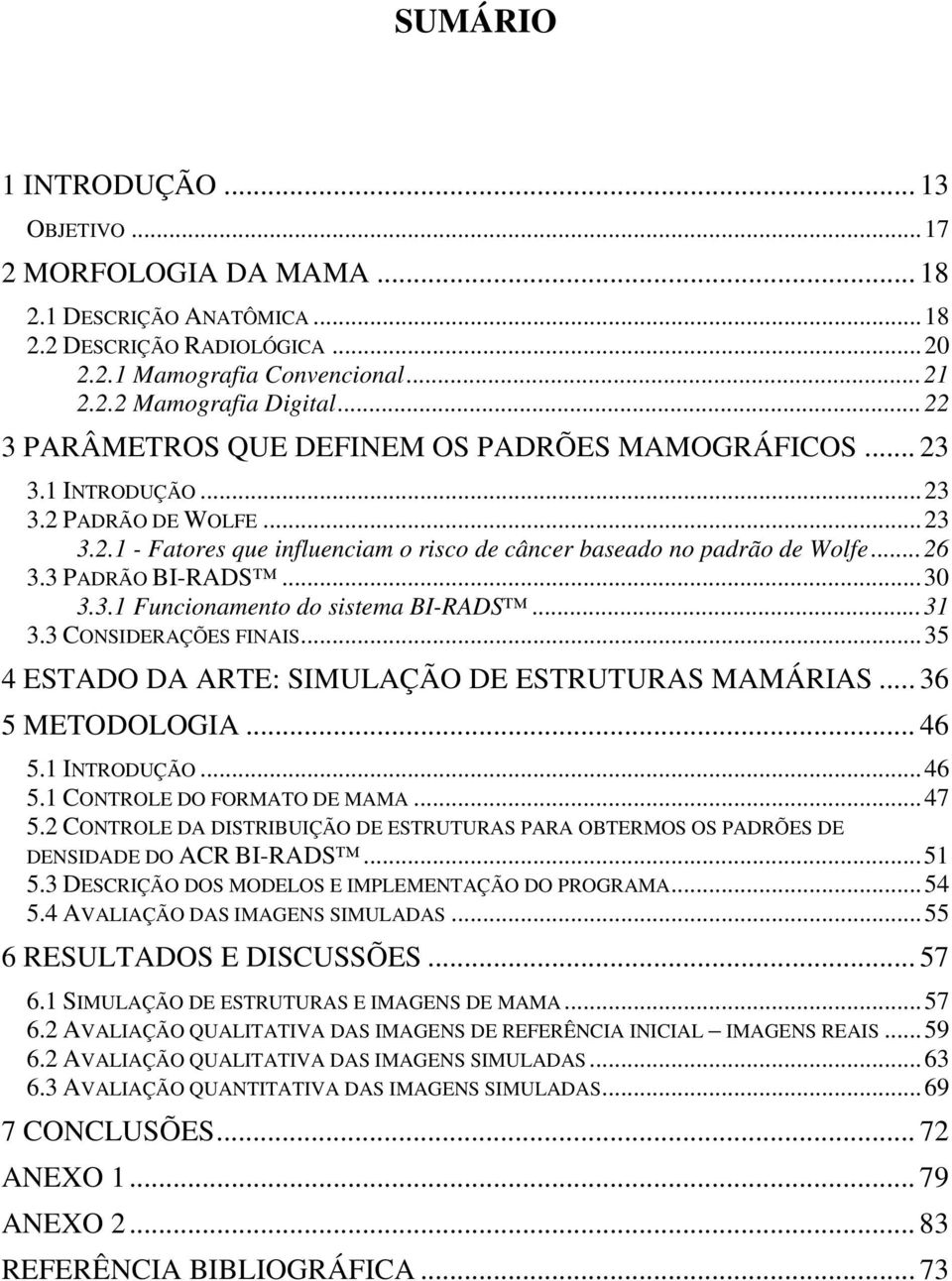 3 PADRÃO BI-RADS...30 3.3.1 Funcionamento do sistema BI-RADS...31 3.3 CONSIDERAÇÕES FINAIS...35 4 ESTADO DA ARTE: SIMULAÇÃO DE ESTRUTURAS MAMÁRIAS... 36 5 METODOLOGIA... 46 5.