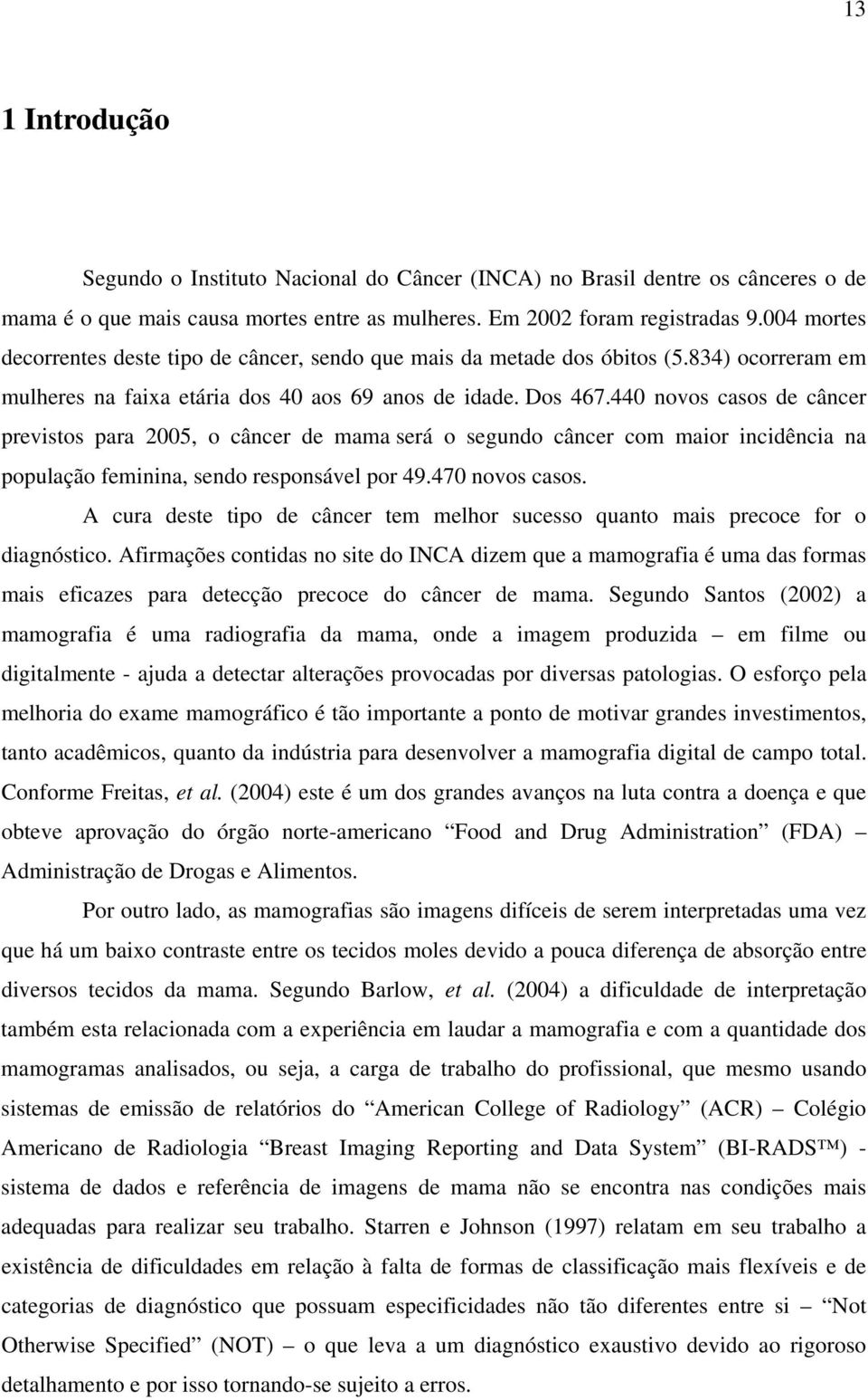 440 novos casos de câncer previstos para 2005, o câncer de mama será o segundo câncer com maior incidência na população feminina, sendo responsável por 49.470 novos casos.