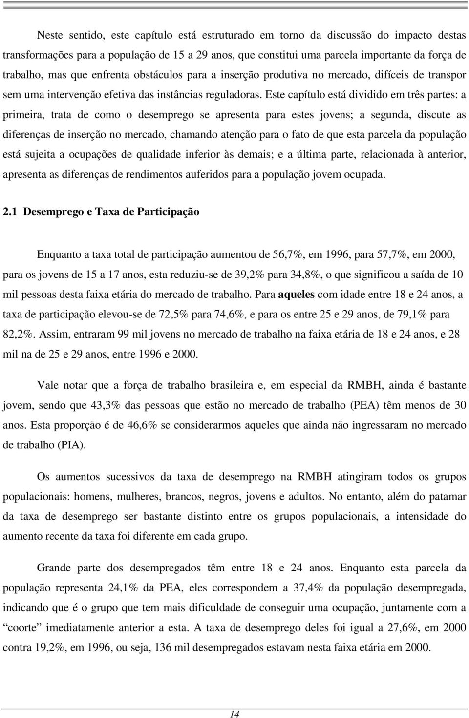 Este capítulo está dividido em três partes: a primeira, trata de como o desemprego se apresenta para estes jovens; a segunda, discute as diferenças de inserção no mercado, chamando atenção para o