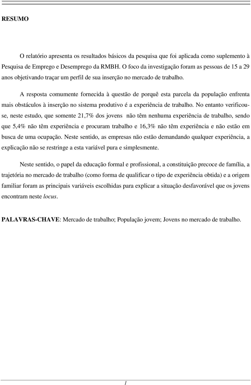 A resposta comumente fornecida à questão de porquê esta parcela da população enfrenta mais obstáculos à inserção no sistema produtivo é a experiência de trabalho.