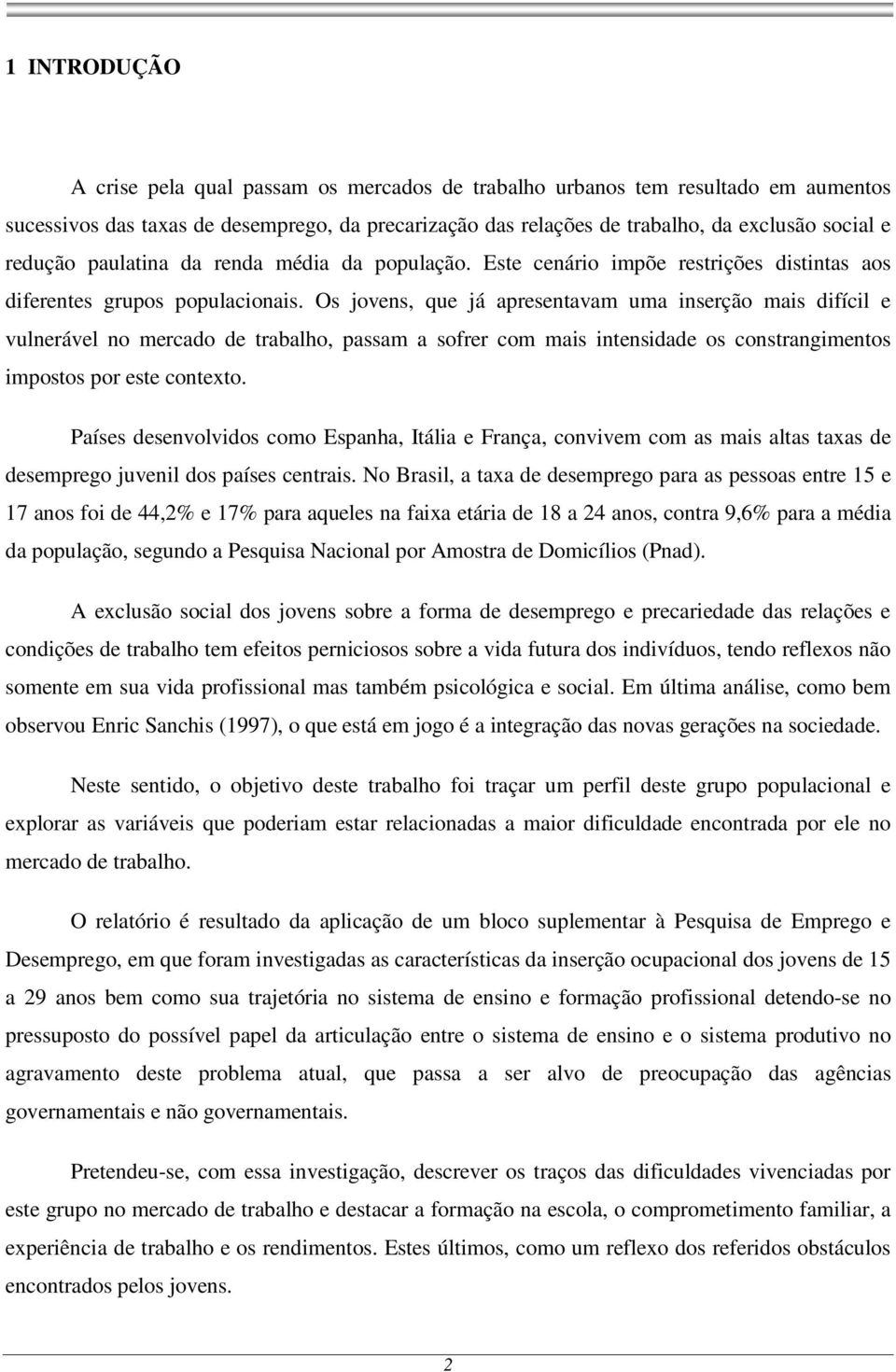 Os jovens, que já apresentavam uma inserção mais difícil e vulnerável no mercado de trabalho, passam a sofrer com mais intensidade os constrangimentos impostos por este contexto.