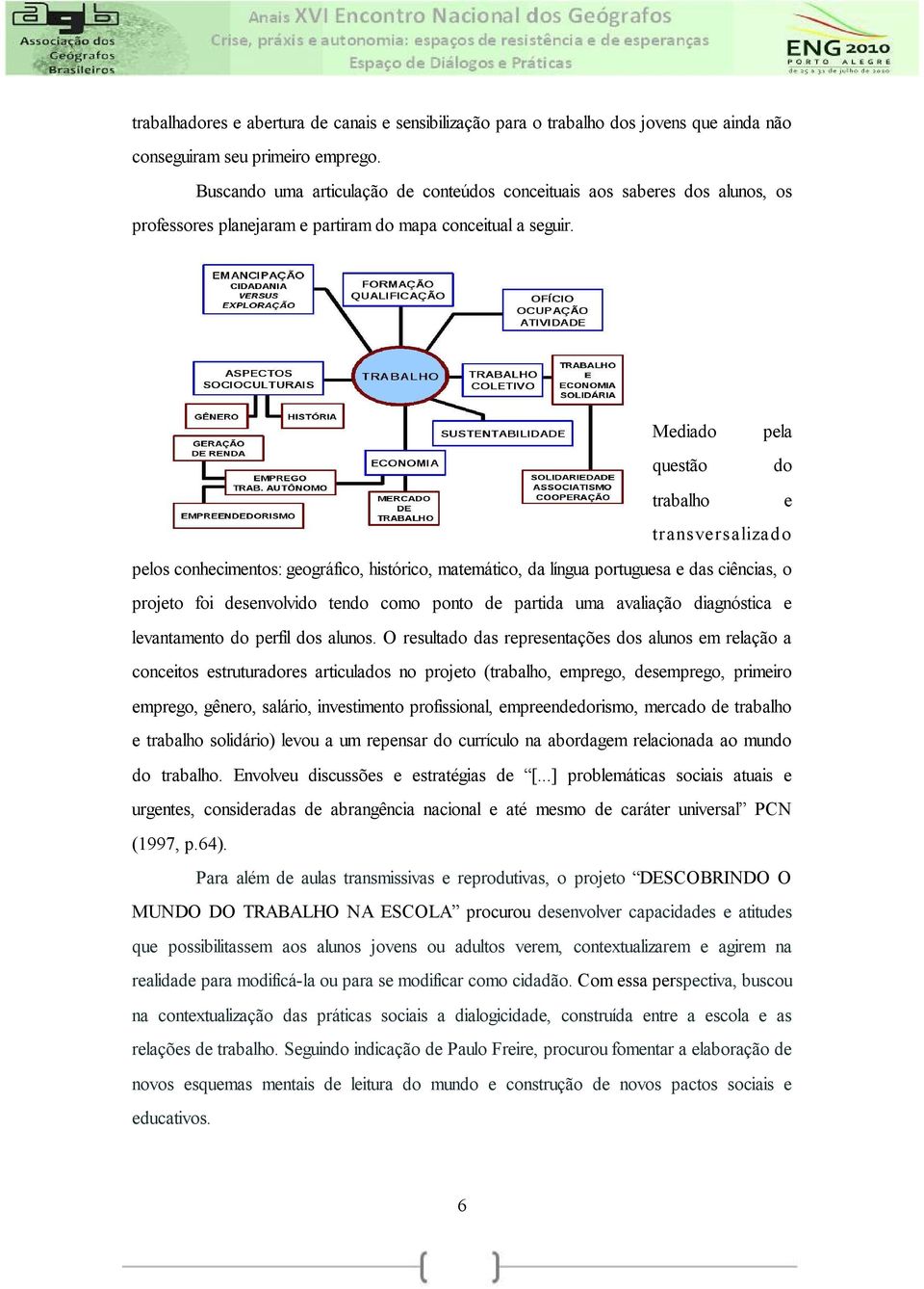 Mediado pela questão do trabalho e transversalizado pelos conhecimentos: geográfico, histórico, matemático, da língua portuguesa e das ciências, o projeto foi desenvolvido tendo como ponto de partida