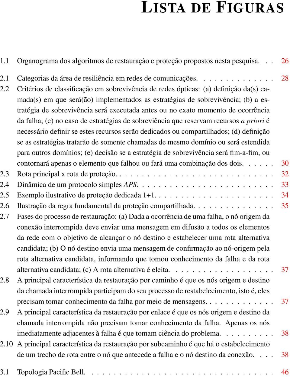 executada antes ou no exato momento de ocorrência da falha; (c) no caso de estratégias de sobreviência que reservam recursos a priori é necessário definir se estes recursos serão dedicados ou