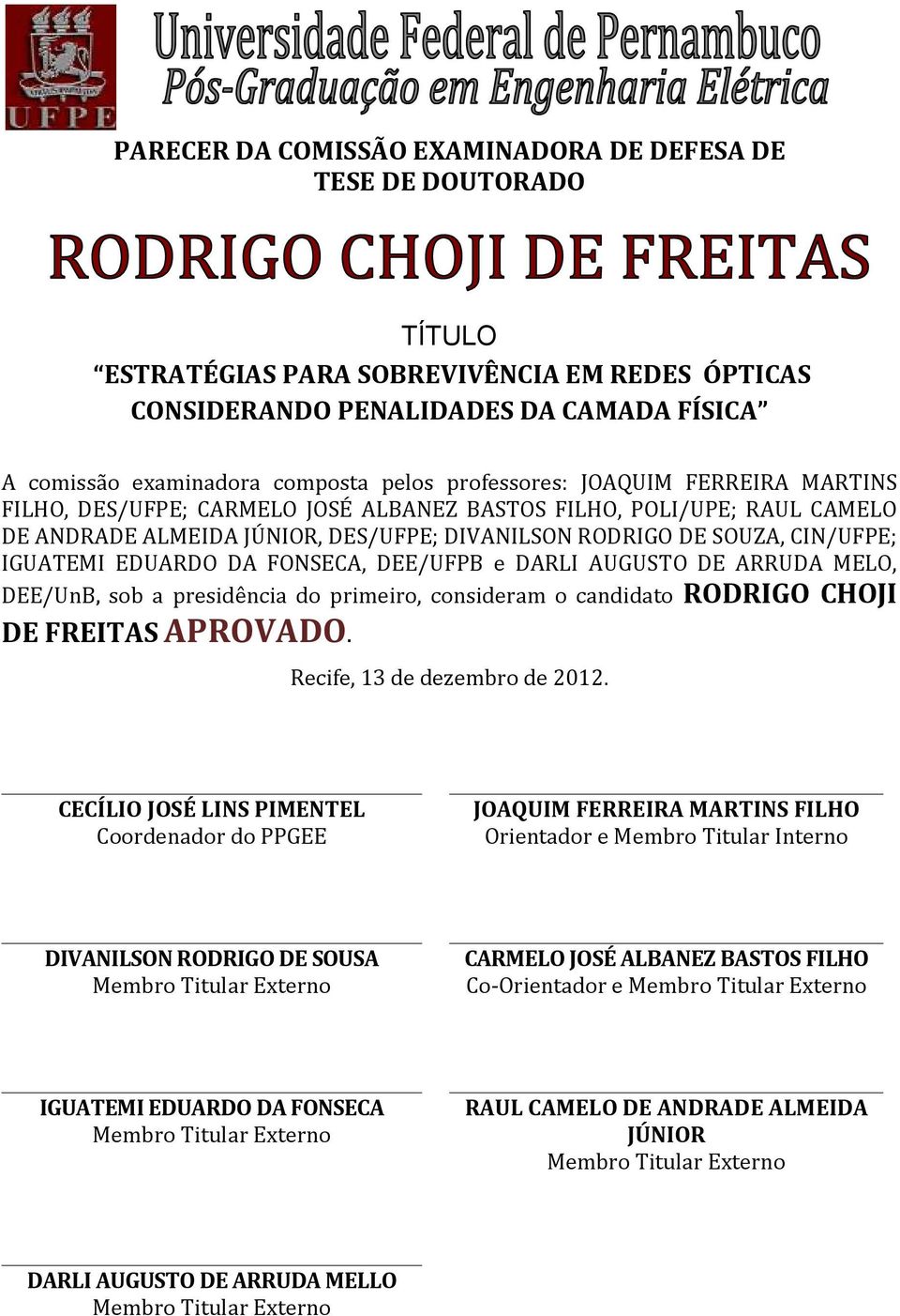 EDUARDO DA FONSECA, DEE/UFPB e DARLI AUGUSTO DE ARRUDA MELO, DEE/UnB, sob a presidência do primeiro, consideram o candidato RODRIGO CHOJI DE FREITAS APROVADO. Recife, 13 de dezembro de 2012.