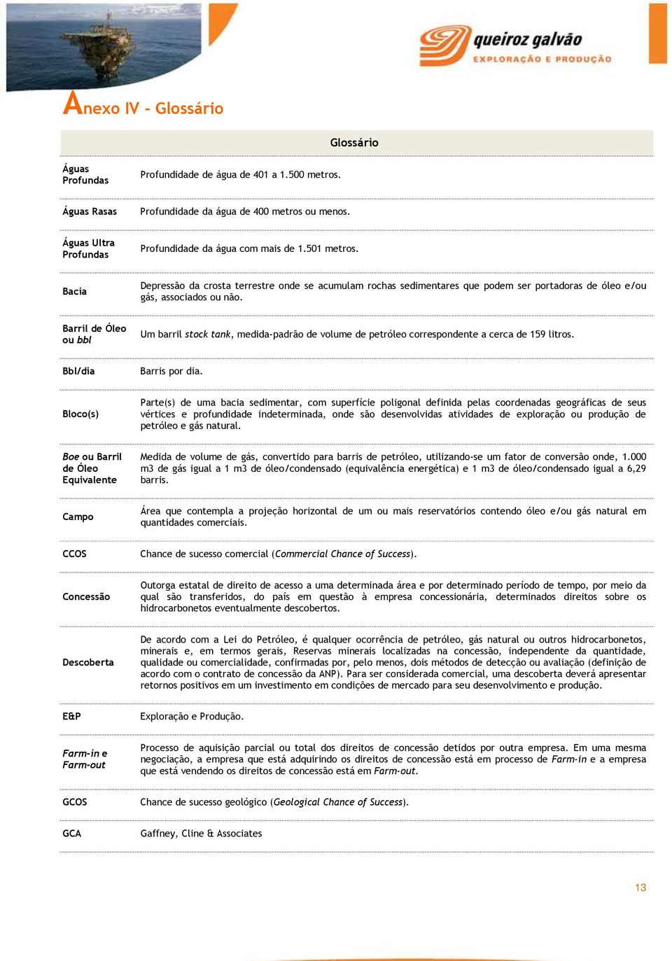 Bacia Depressão da crosta terrestre onde se acumulam rochas sedimentares que podem ser portadoras de óleo e/ou gás, associados ou não.