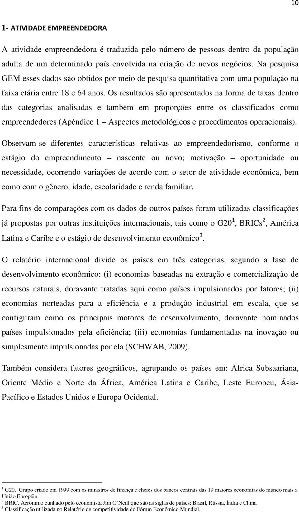 Os resultados são apresentados na forma de taxas dentro das categorias analisadas e também em proporções entre os classificados como empreendedores (Apêndice 1 Aspectos metodológicos e procedimentos