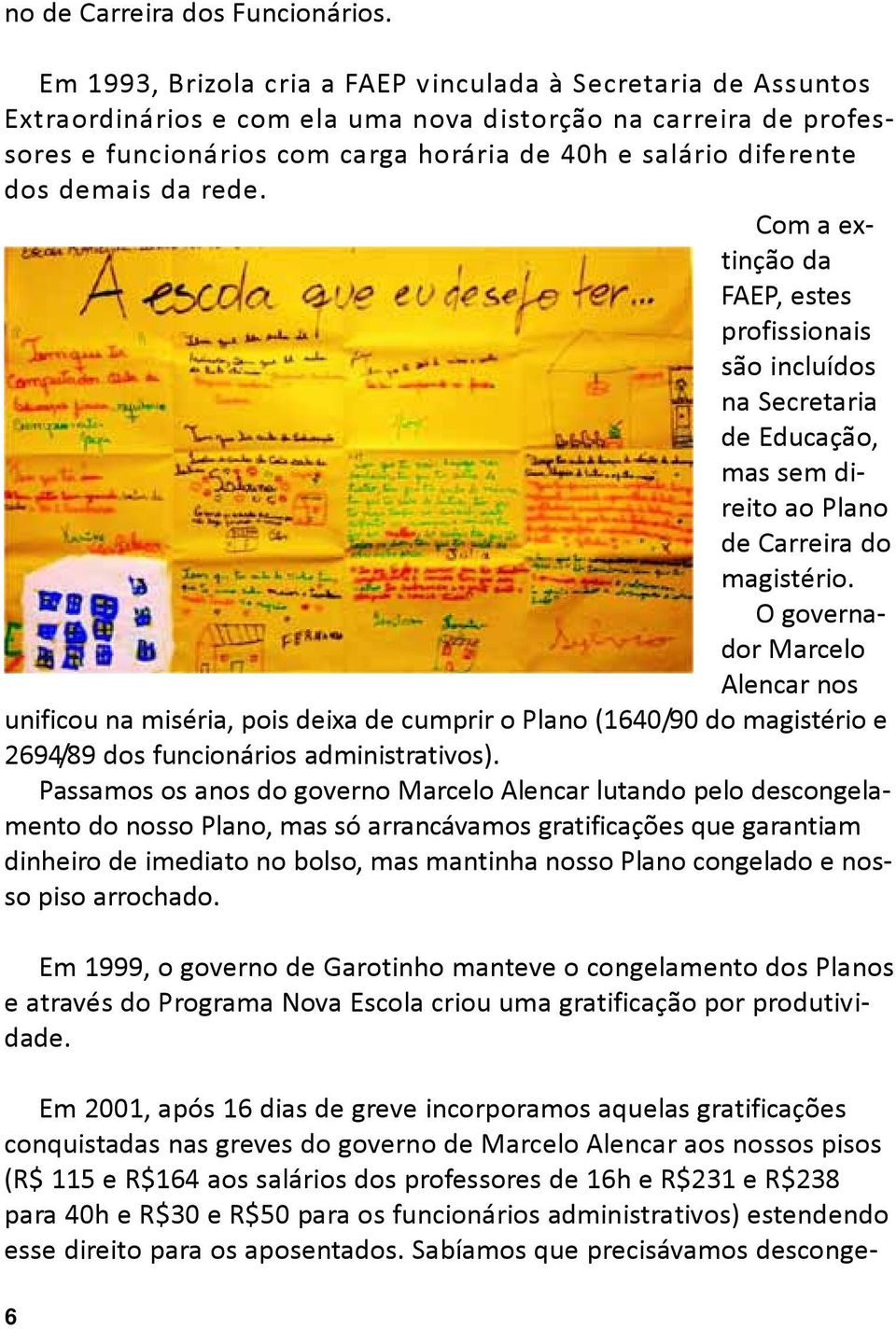 demais da rede. Com a extinção da FAEP, estes profissionais são incluídos na Secretaria de Educação, mas sem direito ao Plano de Carreira do magistério.