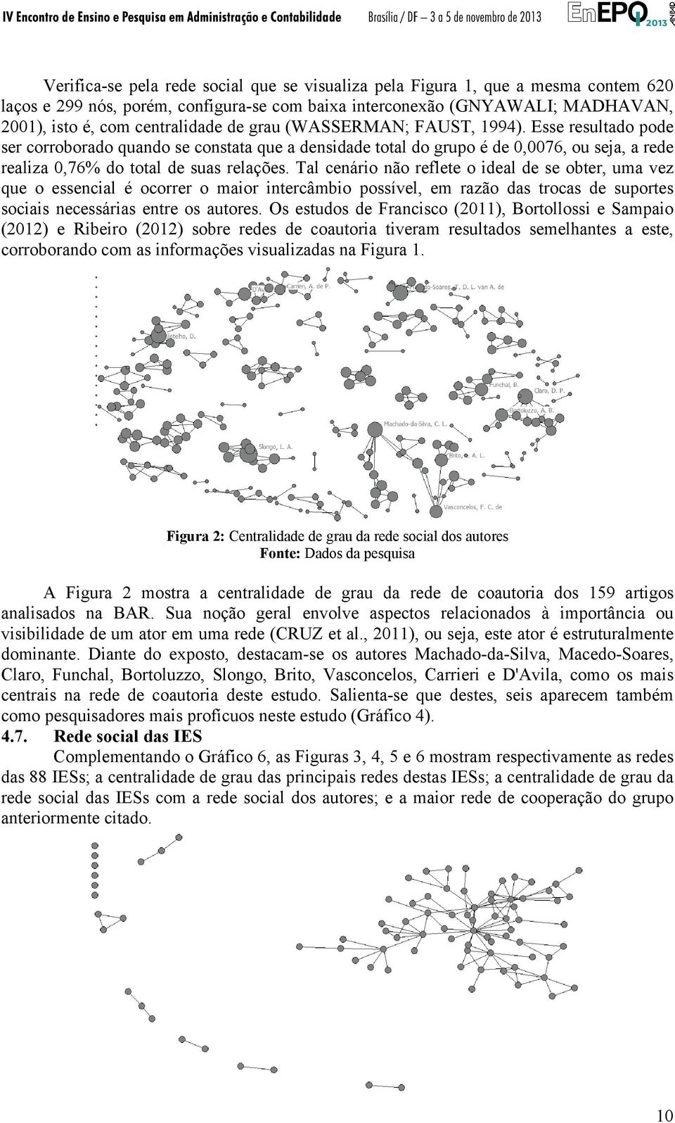 Tal cenário não reflete o ideal de se obter, uma vez que o essencial é ocorrer o maior intercâmbio possível, em razão das trocas de suportes sociais necessárias entre os autores.