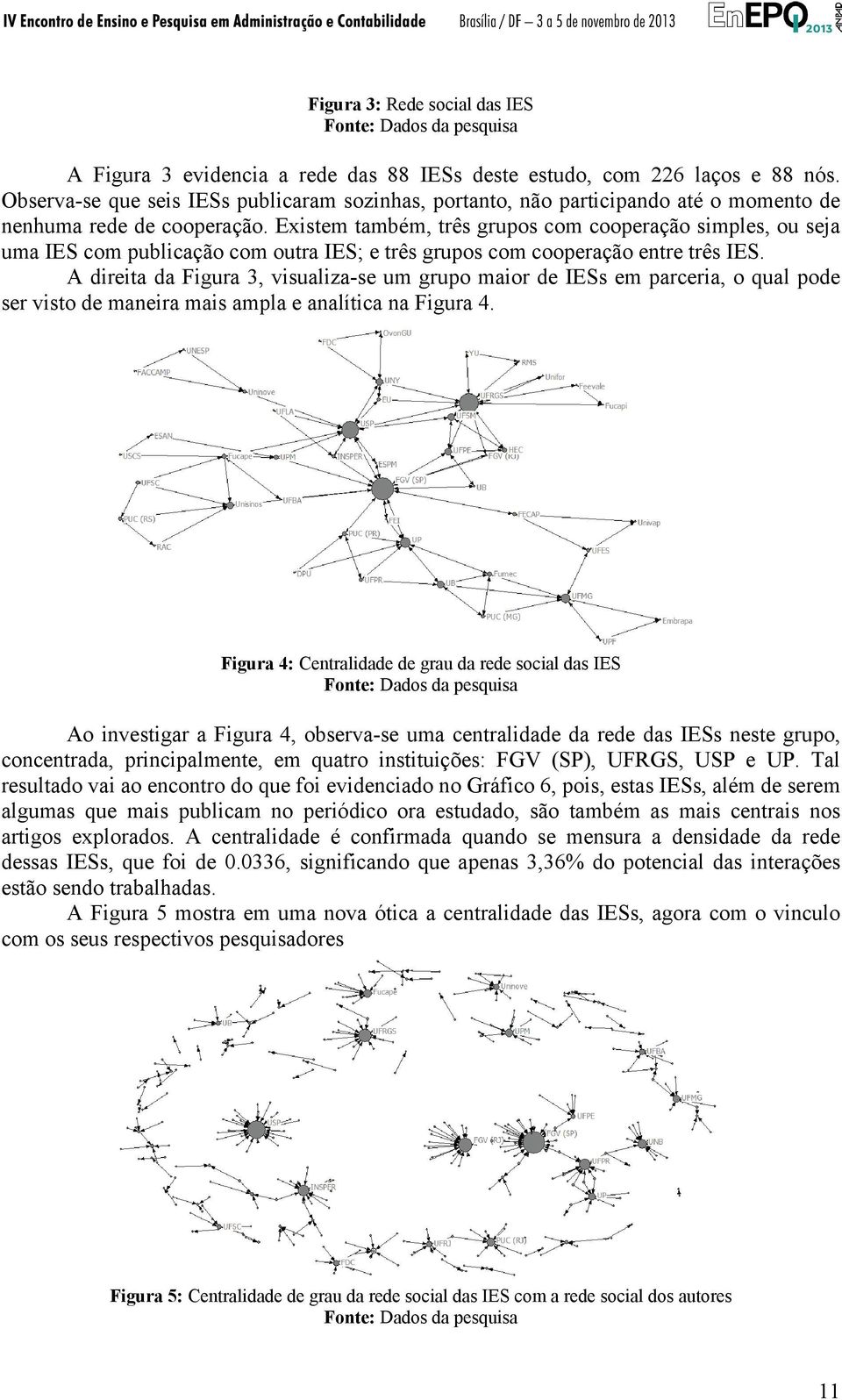 Existem também, três grupos com cooperação simples, ou seja uma IES com publicação com outra IES; e três grupos com cooperação entre três IES.