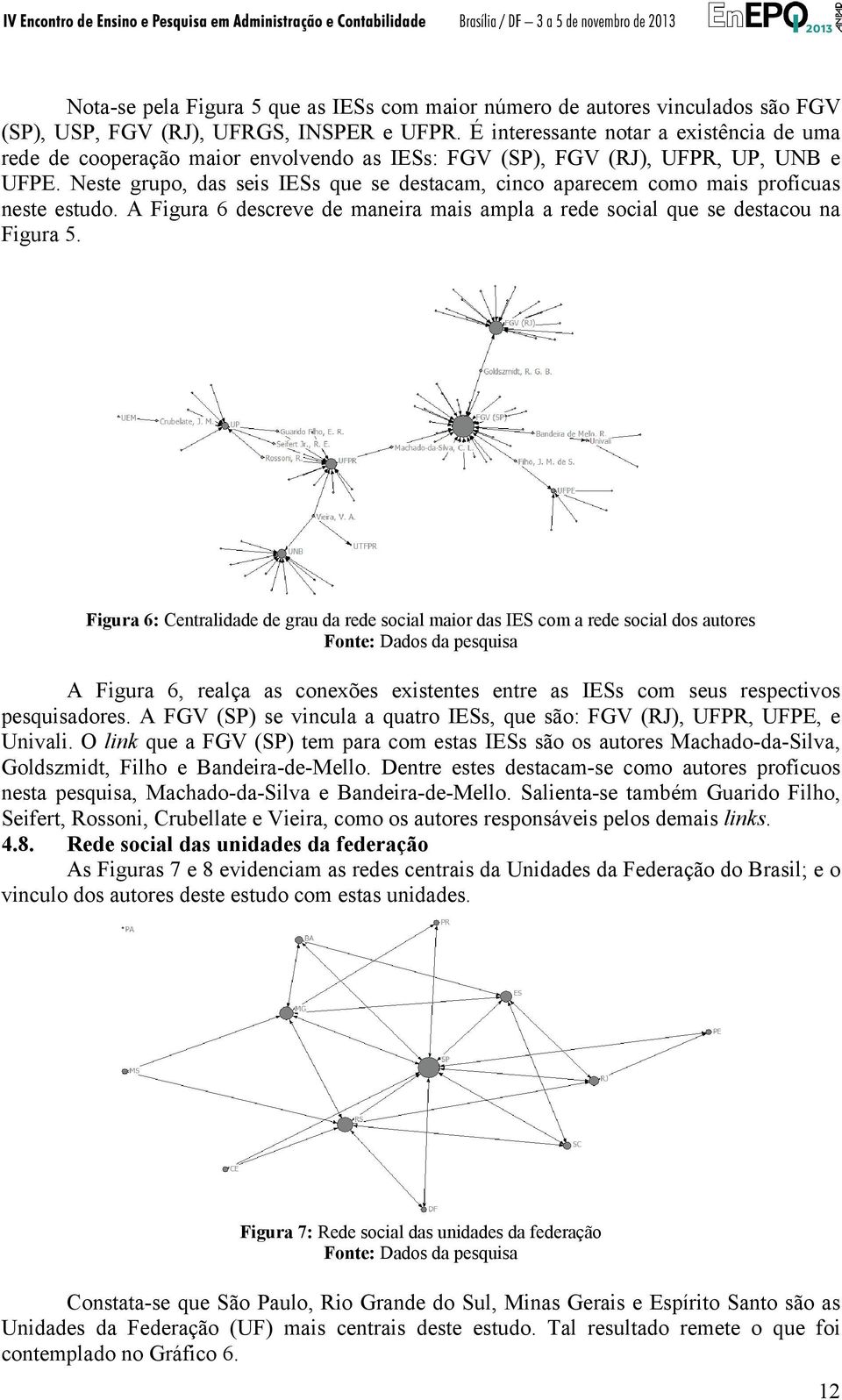 Neste grupo, das seis IESs que se destacam, cinco aparecem como mais profícuas neste estudo. A Figura 6 descreve de maneira mais ampla a rede social que se destacou na Figura 5.