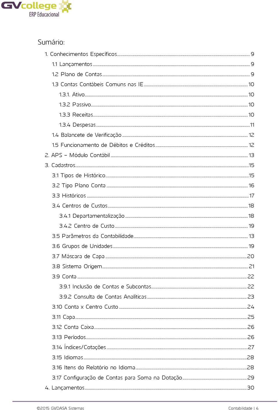 3 Históricos... 17 3.4 Centros de Custos... 18 3.4.1 Departamentalização... 18 3.4.2 Centro de Custo... 19 3.5 Parâmetros da Contabilidade... 13 3.6 Grupos de Unidades... 19 3.7 Máscara de Capa... 20 3.