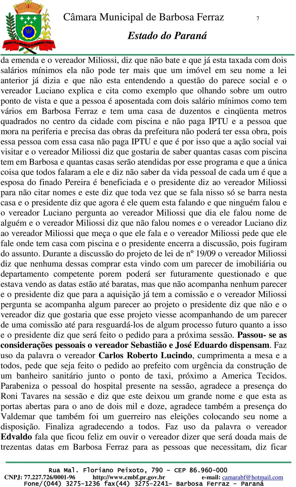 um outro ponto de vista e que a pessoa é aposentada com dois salário mínimos como tem vários em Barbosa Ferraz e tem uma casa de duzentos e cinqüenta metros quadrados no centro da cidade com piscina