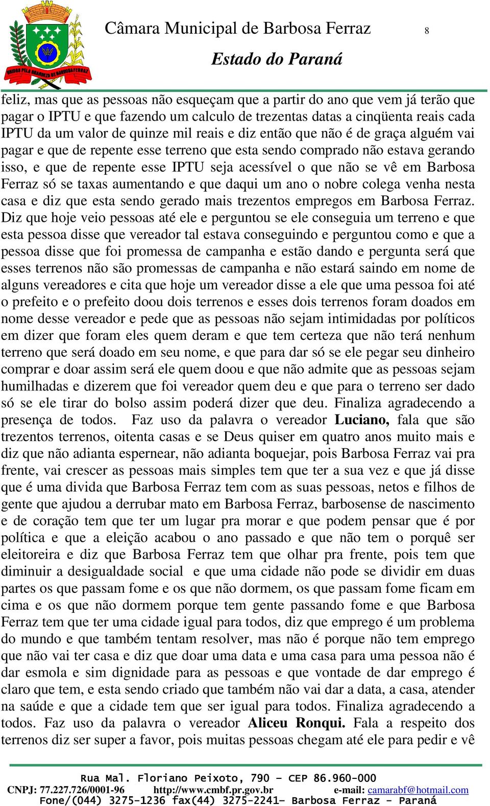 comprado não estava gerando isso, e que de repente esse IPTU seja acessível o que não se vê em Barbosa Ferraz só se taxas aumentando e que daqui um ano o nobre colega venha nesta casa e diz que esta