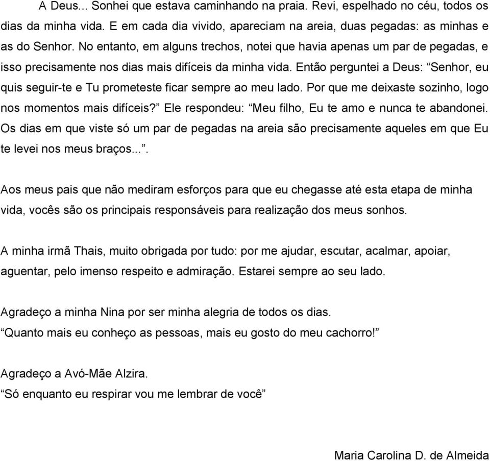 Então perguntei a Deus: Senhor, eu quis seguir-te e Tu prometeste ficar sempre ao meu lado. Por que me deixaste sozinho, logo nos momentos mais difíceis?