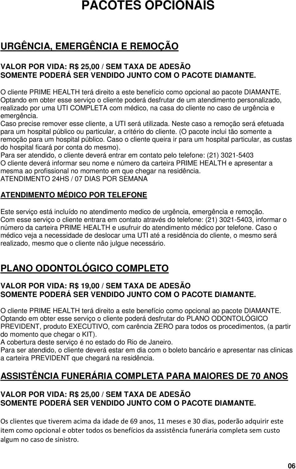 Caso precise remover esse cliente, a UTI será utilizada. Neste caso a remoção será efetuada para um hospital público ou particular, a critério do cliente.