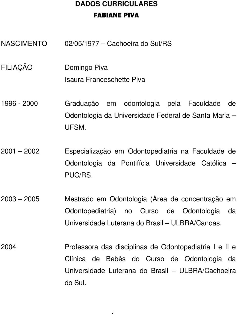 2001 2002 Especialização em Odontopediatria na Faculdade de Odontologia da Pontifícia Universidade Católica PUC/RS.