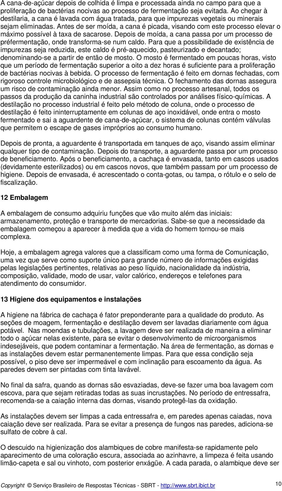 Antes de ser moída, a cana é picada, visando com este processo elevar o máximo possível à taxa de sacarose.