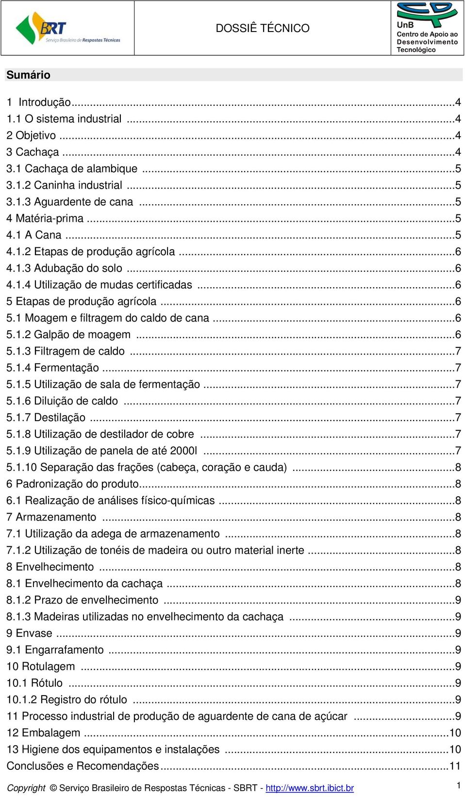 .. 6 5.1.2 Galpão de moagem... 6 5.1.3 Filtragem de caldo... 7 5.1.4 Fermentação... 7 5.1.5 Utilização de sala de fermentação... 7 5.1.6 Diluição de caldo... 7 5.1.7 Destilação... 7 5.1.8 Utilização de destilador de cobre.