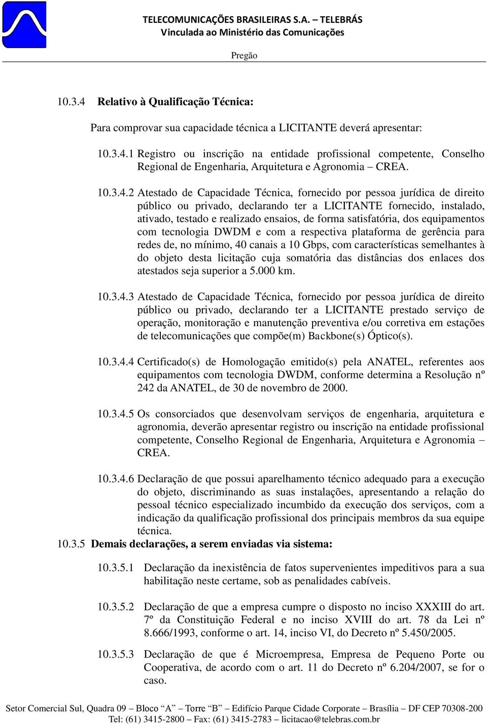 2 Atestado de Capacidade Técnica, fornecido por pessoa jurídica de direito público ou privado, declarando ter a LICITANTE fornecido, instalado, ativado, testado e realizado ensaios, de forma