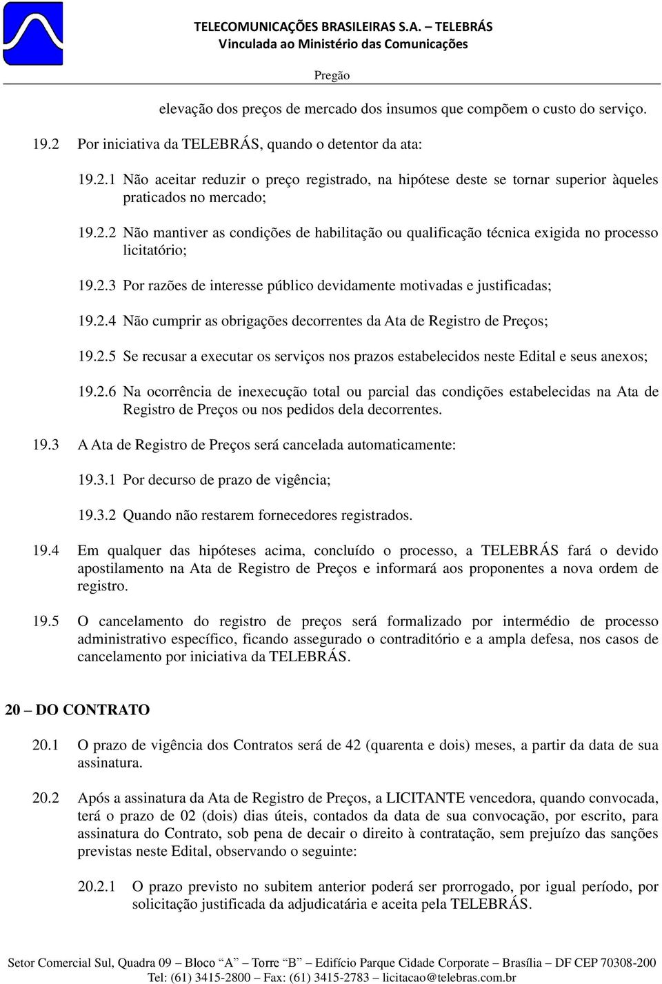 2.5 Se recusar a executar os serviços nos prazos estabelecidos neste Edital e seus anexos; 19.2.6 Na ocorrência de inexecução total ou parcial das condições estabelecidas na Ata de Registro de Preços ou nos pedidos dela decorrentes.