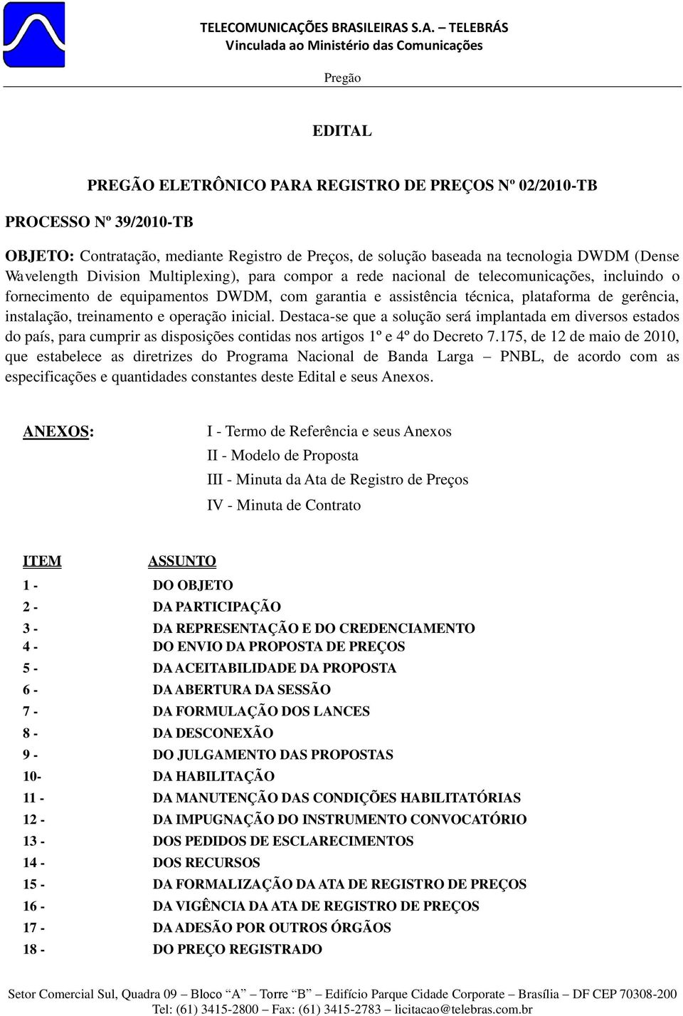 treinamento e operação inicial. Destaca-se que a solução será implantada em diversos estados do país, para cumprir as disposições contidas nos artigos 1º e 4º do Decreto 7.