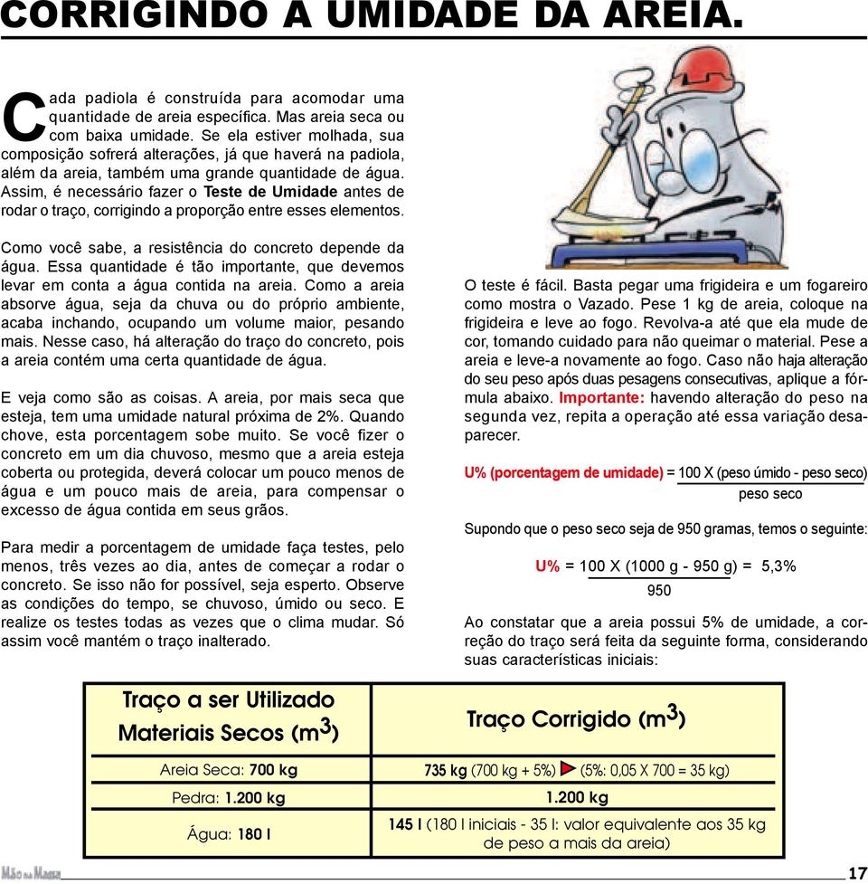 Assim, é necessário fazer o Teste de Umidade antes de rodar o traço, corrigindo a proporção entre esses elementos. Como você sabe, a resistência do concreto depende da água.