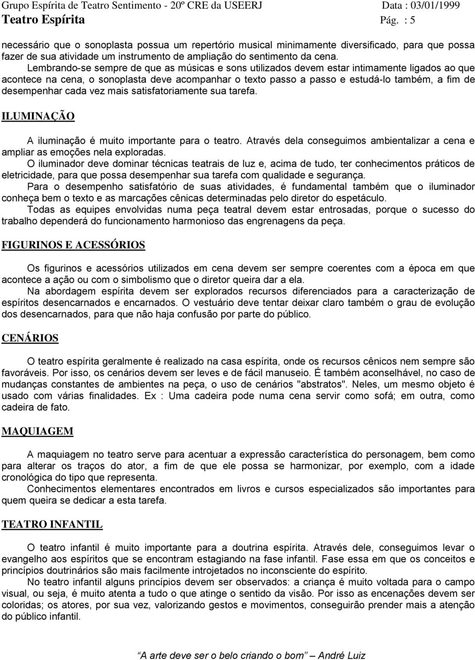 desempenhar cada vez mais satisfatoriamente sua tarefa. ILUMINAÇÃO A iluminação é muito importante para o teatro. Através dela conseguimos ambientalizar a cena e ampliar as emoções nela exploradas.