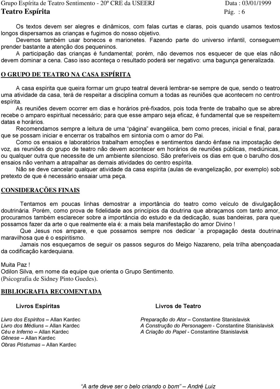 A participação das crianças é fundamental; porém, não devemos nos esquecer de que elas não devem dominar a cena. Caso isso aconteça o resultado poderá ser negativo: uma bagunça generalizada.