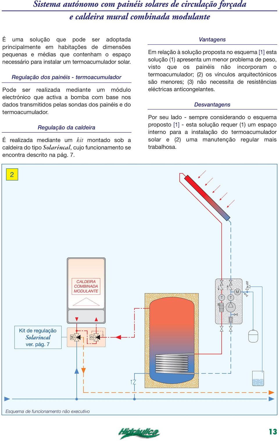 Regulação dos painéis - termoacumulador Pode ser realizada mediante um módulo electrónico que activa a bomba com base nos dados transmitidos pelas sondas dos painéis e do termoacumulador.